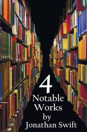 Four Notable Works By Jonathan Swift Complete And Unabridged Includ