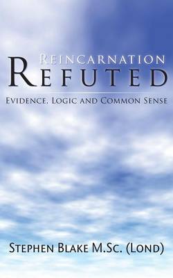 Reincarnation Refuted - Evidence Logic and Common Sense (Paperback)