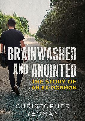 Brainwashed and Anointed The Story of an Ex-Mormon By Yeoman Chris