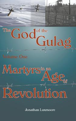 The God of the Gulag Vol 1 Martyrs in an Age of Revolution