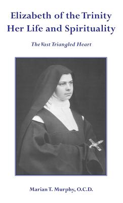 Elizabeth of the Trinity Her Life and Spirituality By Marian Murphy