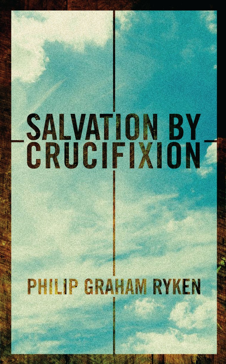 Salvation By Crucifixion By Philip Graham Ryken (Paperback)