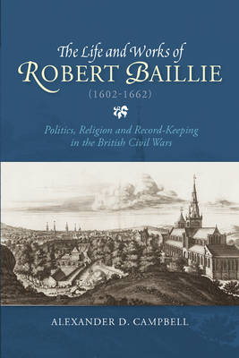 The Life and Works of Robert Baillie 1602-1662 By Alexander D Campbell