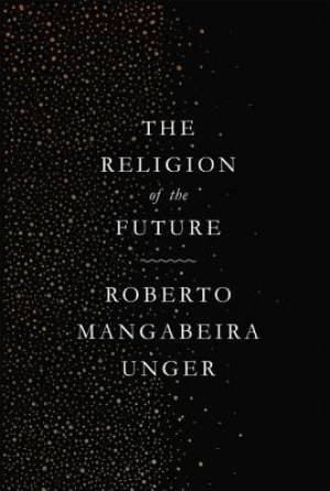 The Religion of the Future By Roberto Mangabeira Unger (Paperback)