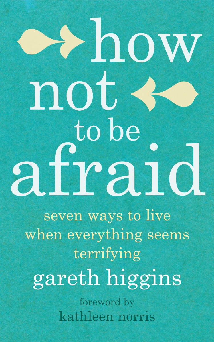 How Not To Be Afraid: Seven Ways to Live When Everything Seems ...