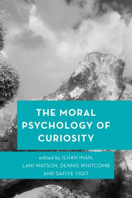 The Moral Psychology of Curiosity By Inan Ilhan (Hardback)