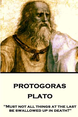 Plato - Protagoras Must not all things at the last be swallowed up i