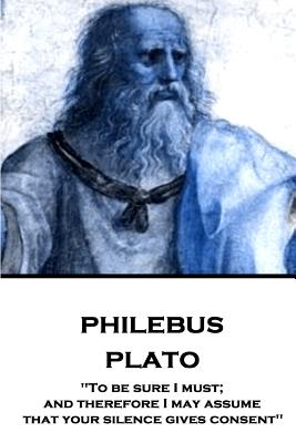 Plato - Philebus To be sure I must and therefore I may assume that