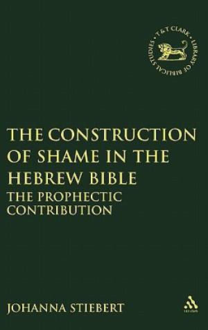 The Construction of Shame in the Hebrew Bible The Prophetic Contribut