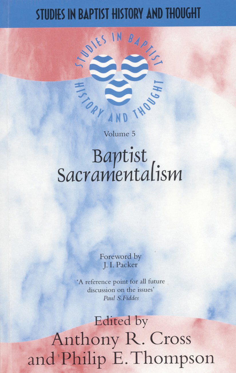 Baptist Sacramentalism By Anthony R Cross Philip E Thompson