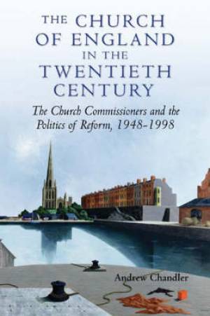 The Church of England in the Twentieth Century By Andrew Chandler