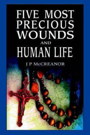 Five Most Precious Wounds And Human Life By J P Mccreanor (Hardback)