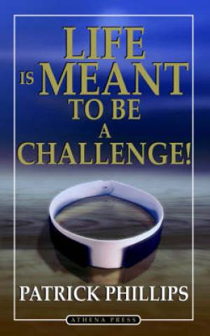 Life Is Meant To Be A Challenge By Patrick Phillips (Paperback)