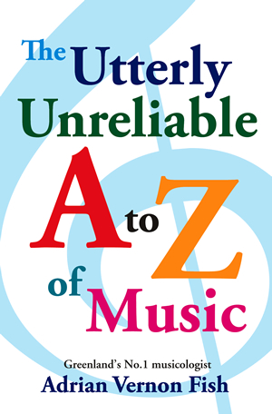 The Utterly Unreliable A to Z of Music By Adrian Vernon Fish