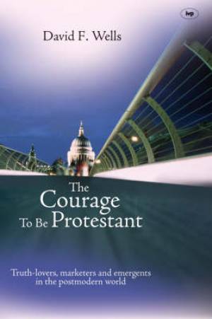 The Courage To Be Protestant By David F Wells (Paperback)