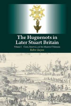 Huguenots in Later Stuart Britain Crisis Renewal & the Ministers Dile