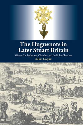 The Huguenots in Later Stuart Britain Vol 2 Settlement Churches a