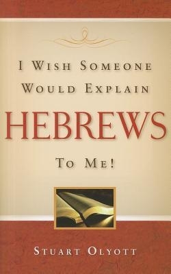 I Wish Someone Would Explain Hebrews To Me By Stuart Olyott