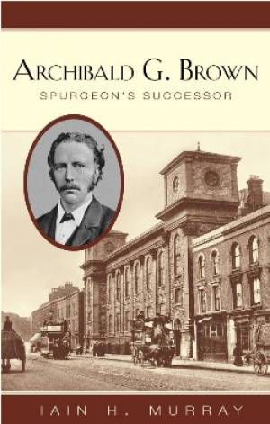 Archibald Brown Spurgeons Successor By Iain H Murray (Hardback)