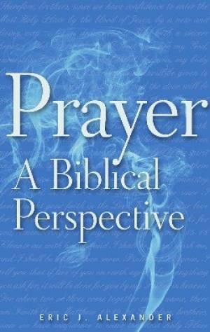 Prayer a Biblical Perspective By Eric J Alexander (Paperback)