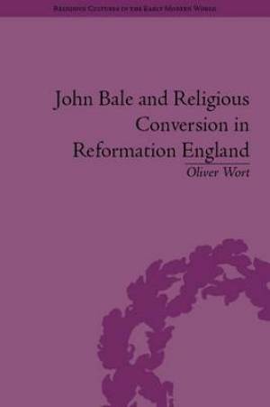 John Bale and Religious Conversion in Reformation England (Hardback)