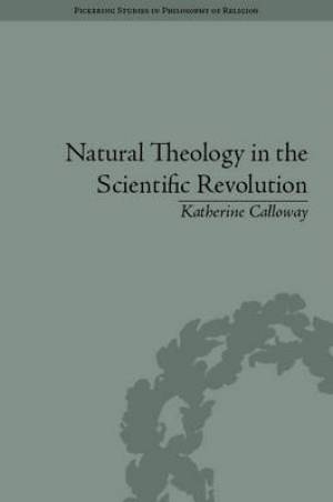 Natural Theology in the Scientific Revolution By Katherine Calloway