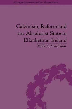 Calvinism Reform and the Absolutist State in Elizabethan Ireland