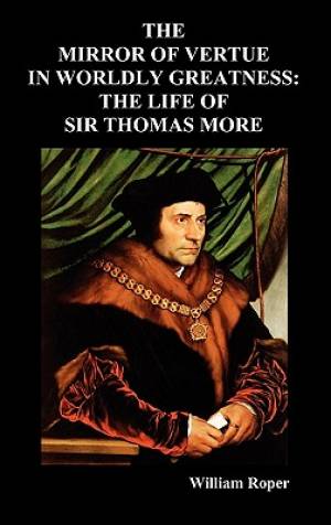 The Mirror of Virtue in Worldly Greatness or the Life of Sir Thomas M