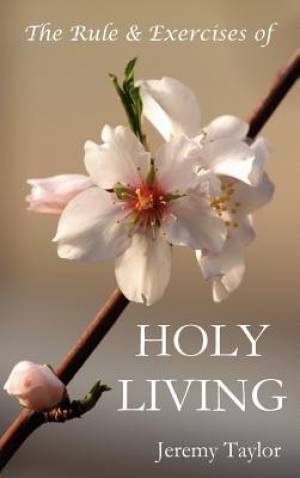 The Rule & Exercises of Holy Living in Which Are Described the Means