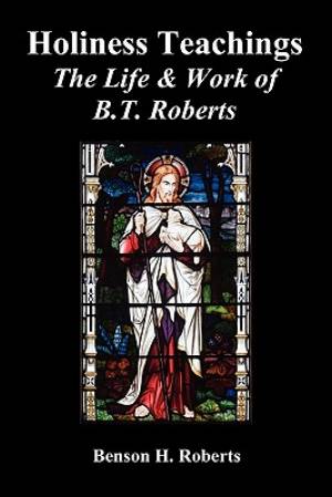 Holiness Teachings The Life & Work of B T Roberts (Paperback)