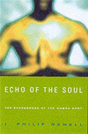 Echo of the Soul The Sacredness of the Human Body By J Philip Newell