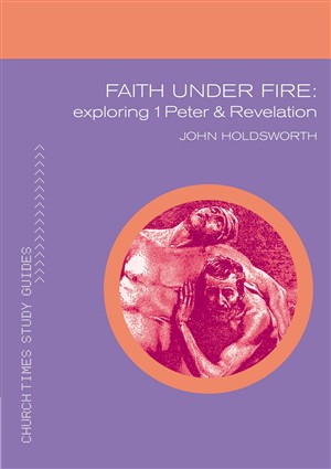 Faith Under Fire Exploring 1 Peter And Revelation By John Holdsworth