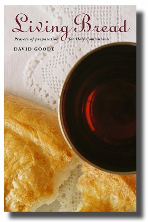 Living Bread Prayers and Preparation for Holy Communion By David Goode