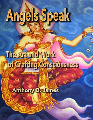 Angels Speak The Art and Work of Crafting Consciousness (Paperback)