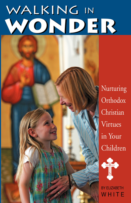 Walking In Wonder Nurturing Orthodox Christian Virtues In Your Childr