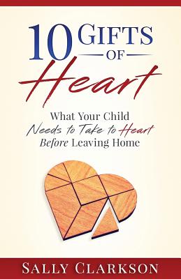 10 Gifts of Heart What Your Child Needs to Take to Heart Before Leavi