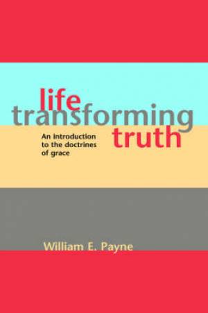 Life-transforming truth An introduction to the doctrines of grace