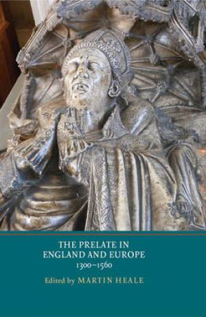 The Prelate in England and Europe 1300-1560 By Martin Heale (Hardback)