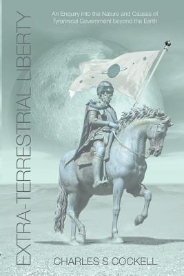 Extra-Terrestrial Liberty An Enquiry into the Nature and Causes of Tyr