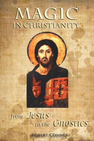 Magic In Christianity From Jesus To The Gnostics By Robert Conner