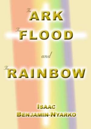 The Ark the Flood and the Rainbow By Isaac Benjamin-Nyarko (Paperback)