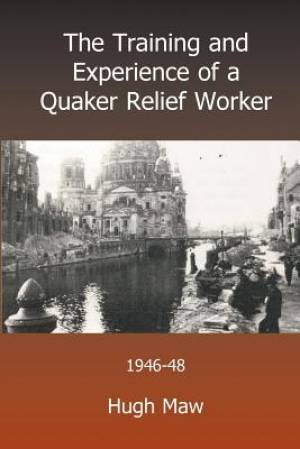 The Training and Experience of a Quaker Relief Worker By Hugh Maw