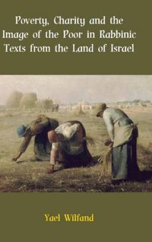 Poverty Charity and the Image of the Poor in Rabbinic Texts from the