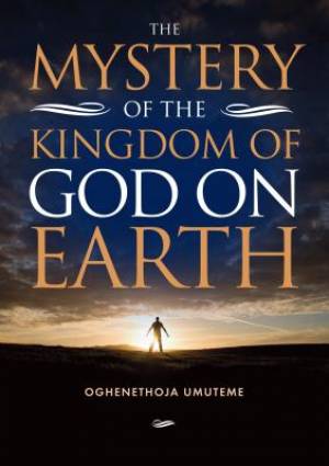 Mystery of the Kingdom of God on Earth By Oghenethoja Umuteme