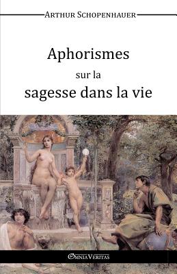 Aphorismes sur la Sagesse dans la Vie By Arthur Schopenhauer