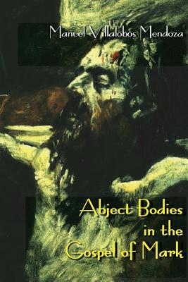 Abject Bodies in the Gospel of Mark By Manuel Villalobos Mendoza