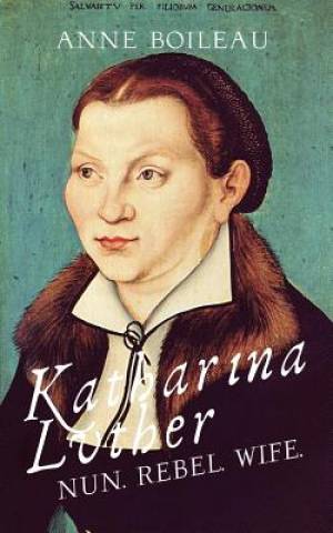 Katharina Luther Nun Rebel Wife By Anne Boileau (Paperback)