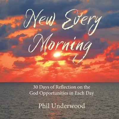 New Every Morning: 30 Days of Reflections on the God Opportunities in Each Day