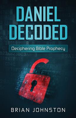 Daniel Decoded Deciphering Bible Prophecy By Johnston Brian