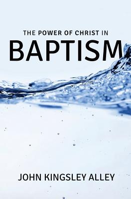 The Power of Christ in Baptism By Alley MR John Kingsley (Paperback)